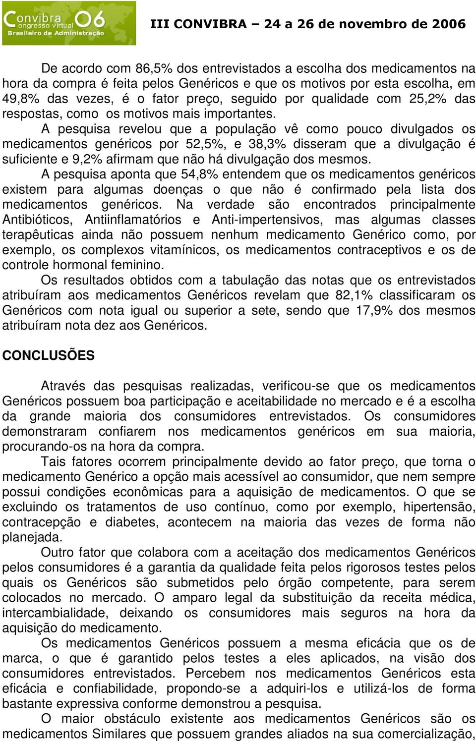 A pesquisa revelou que a população vê como pouco divulgados os medicamentos genéricos por 52,5%, e 38,3% disseram que a divulgação é suficiente e 9,2% afirmam que não há divulgação dos mesmos.