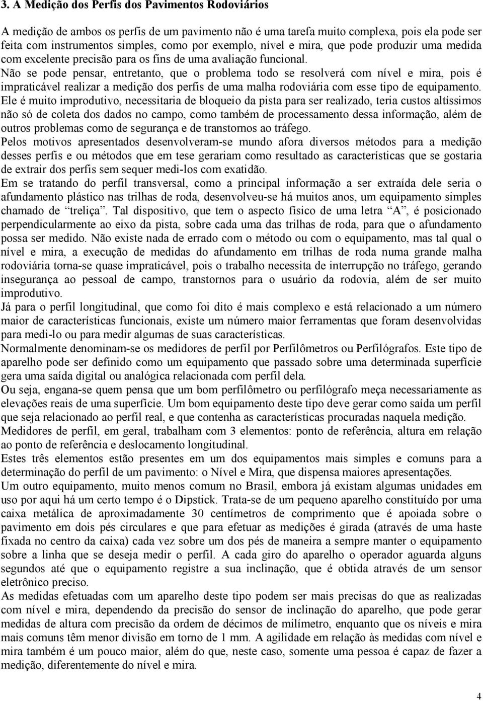 Não se pode pensar, entretanto, que o problema todo se resolverá com nível e mira, pois é impraticável realizar a medição dos perfis de uma malha rodoviária com esse tipo de equipamento.