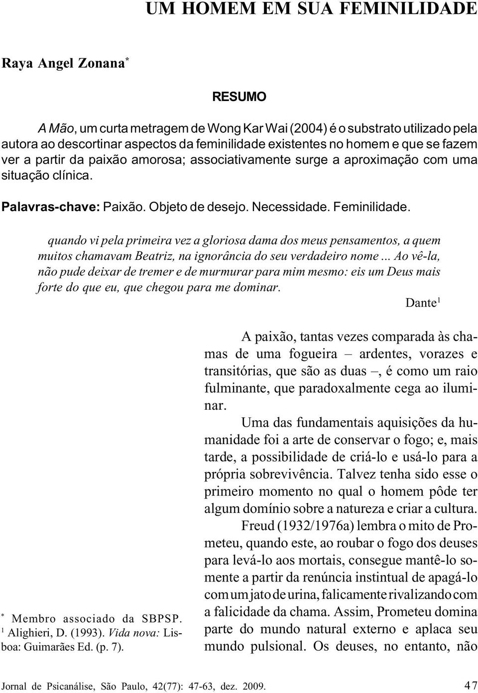 quando vi pela primeira vez a gloriosa dama dos meus pensamentos, a quem muitos chamavam Beatriz, na ignorância do seu verdadeiro nome.