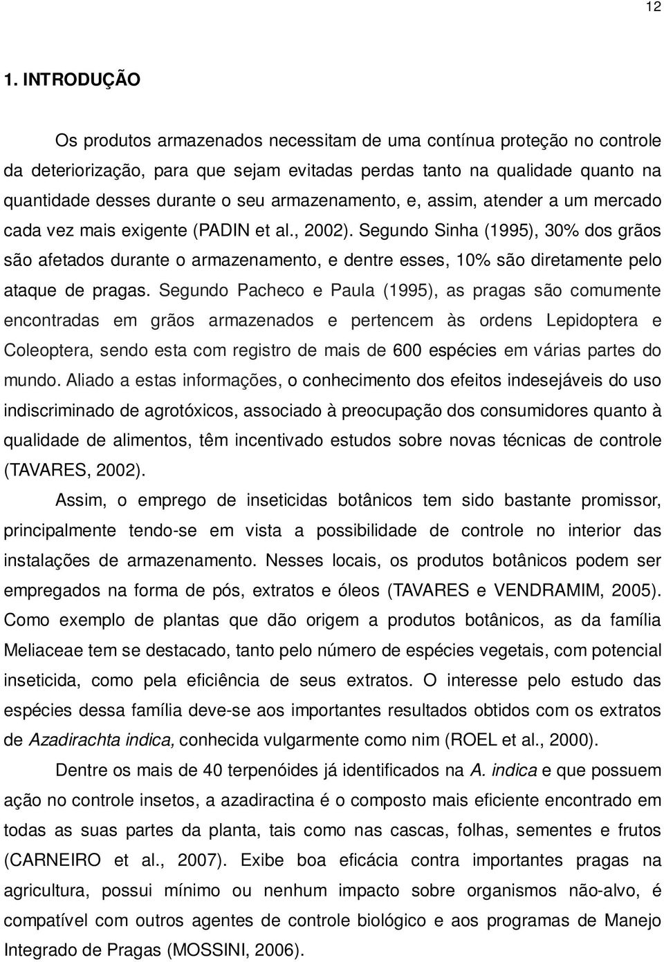 Segundo Sinha (1995), 30% dos grãos são afetados durante o armazenamento, e dentre esses, 10% são diretamente pelo ataque de pragas.