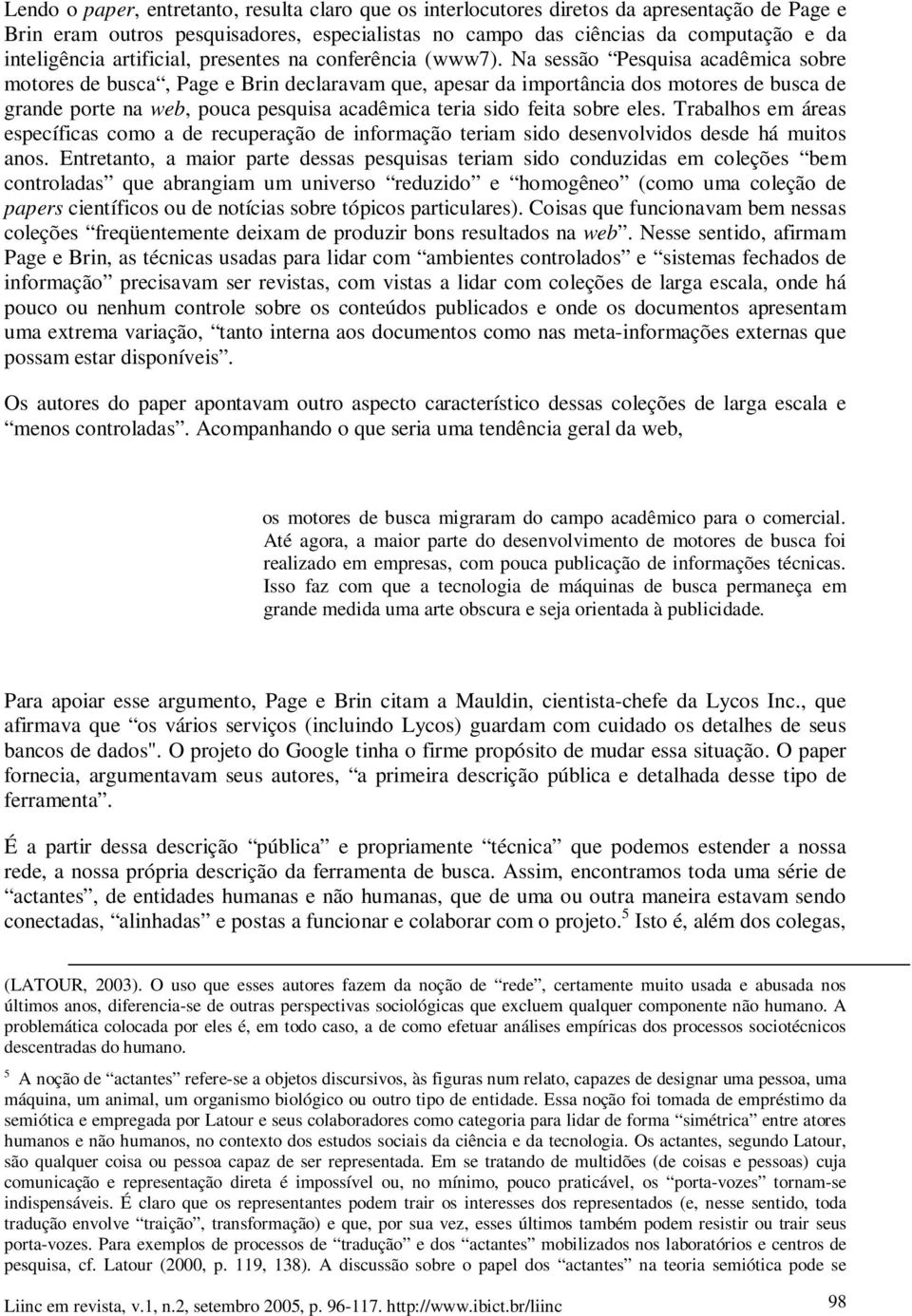 Na sessão Pesquisa acadêmica sobre motores de busca, Page e Brin declaravam que, apesar da importância dos motores de busca de grande porte na web, pouca pesquisa acadêmica teria sido feita sobre