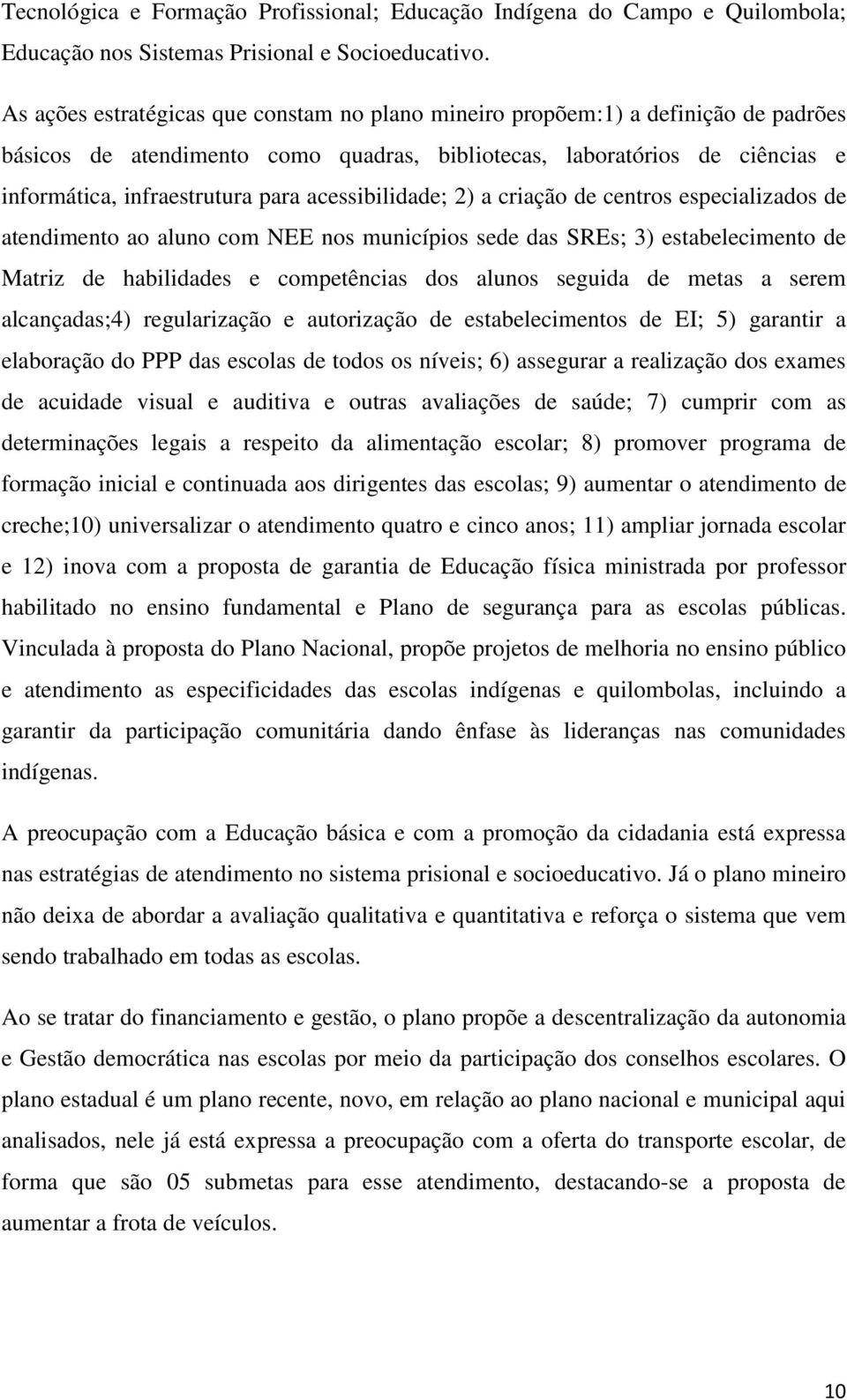 acessibilidade; 2) a criação de centros especializados de atendimento ao aluno com NEE nos municípios sede das SREs; 3) estabelecimento de Matriz de habilidades e competências dos alunos seguida de