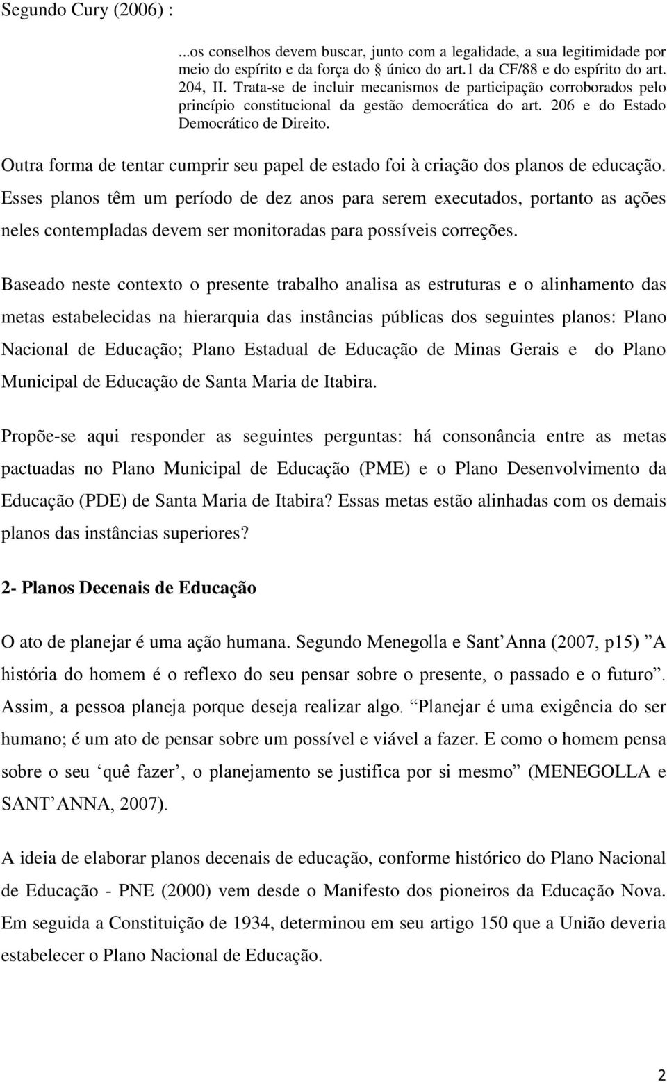 Outra forma de tentar cumprir seu papel de estado foi à criação dos planos de educação.