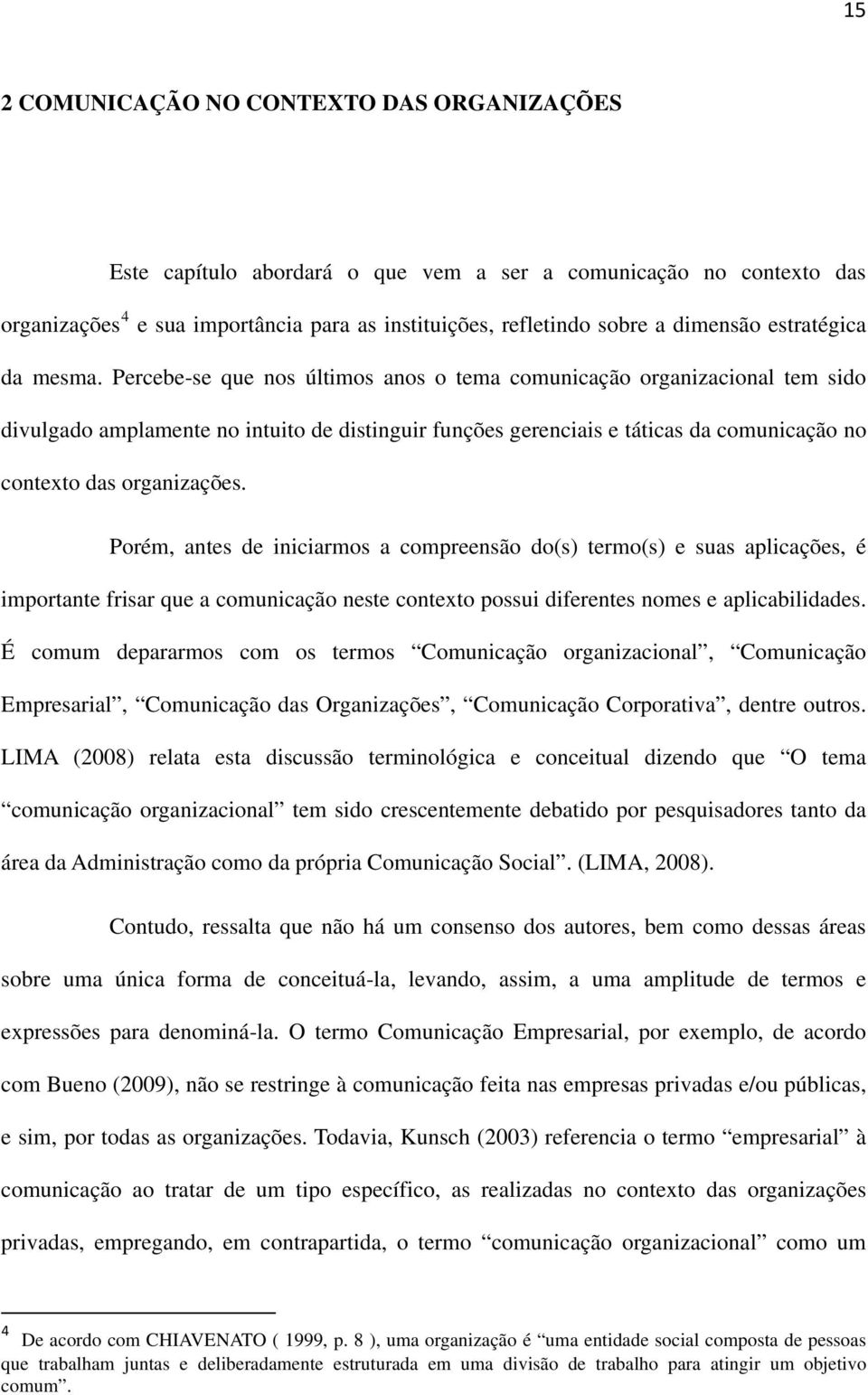 Percebe-se que nos últimos anos o tema comunicação organizacional tem sido divulgado amplamente no intuito de distinguir funções gerenciais e táticas da comunicação no contexto das organizações.