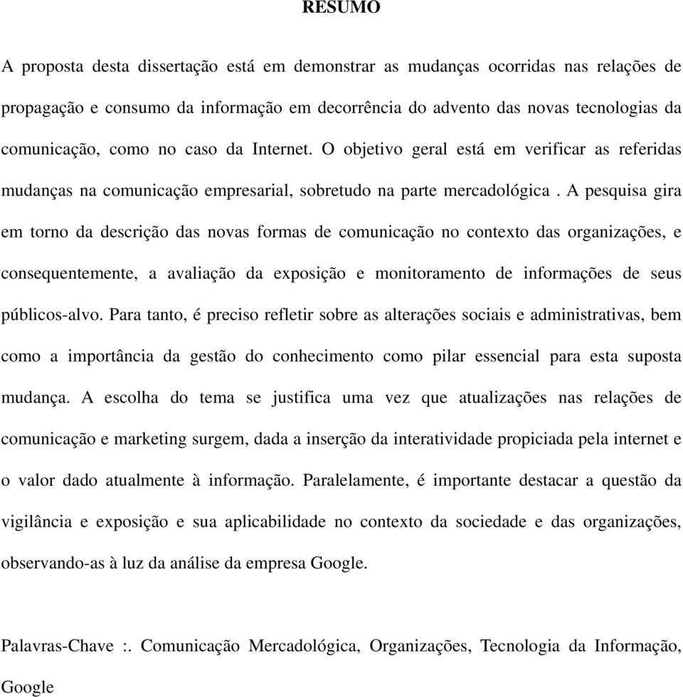 A pesquisa gira em torno da descrição das novas formas de comunicação no contexto das organizações, e consequentemente, a avaliação da exposição e monitoramento de informações de seus públicos-alvo.