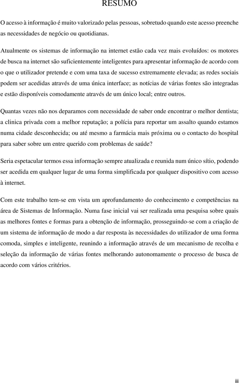 utilizador pretende e com uma taxa de sucesso extremamente elevada; as redes sociais podem ser acedidas através de uma única interface; as notícias de várias fontes são integradas e estão disponíveis