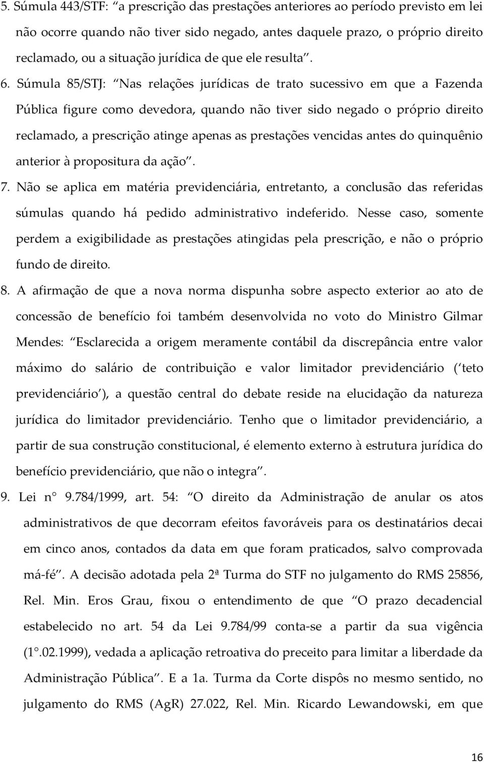 Súmula 85/STJ: Nas relações jurídicas de trato sucessivo em que a Fazenda Pública figure como devedora, quando não tiver sido negado o próprio direito reclamado, a prescrição atinge apenas as