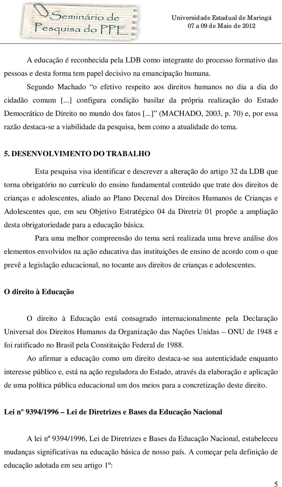 ..] (MACHADO, 2003, p. 70) e, por essa razão destaca-se a viabilidade da pesquisa, bem como a atualidade do tema. 5.