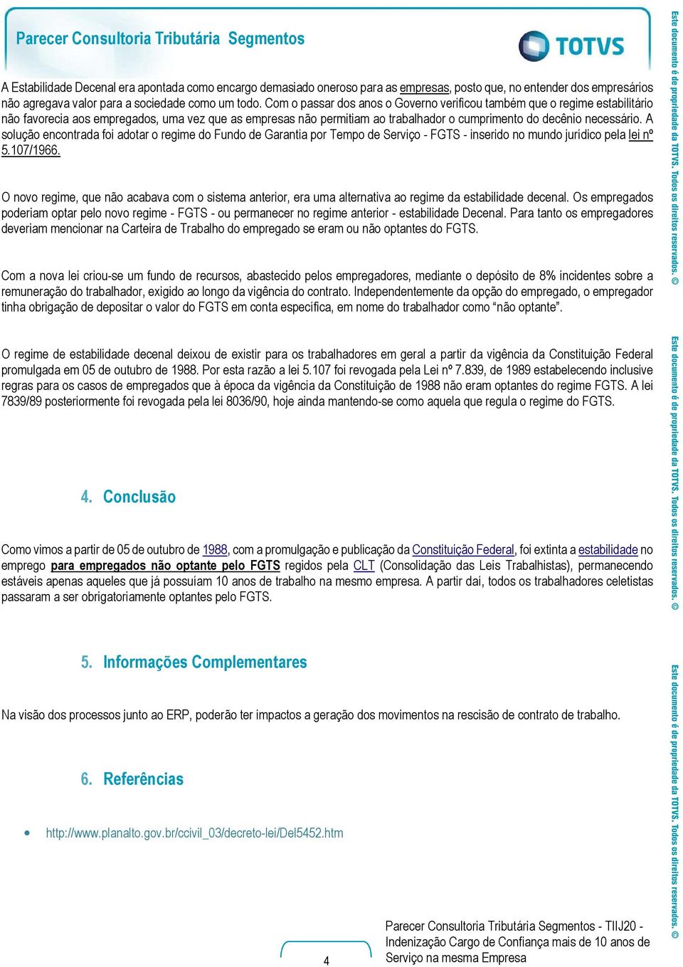 A solução encontrada foi adotar o regime do Fundo de Garantia por Tempo de Serviço - FGTS - inserido no mundo jurídico pela lei nº 5.107/1966.