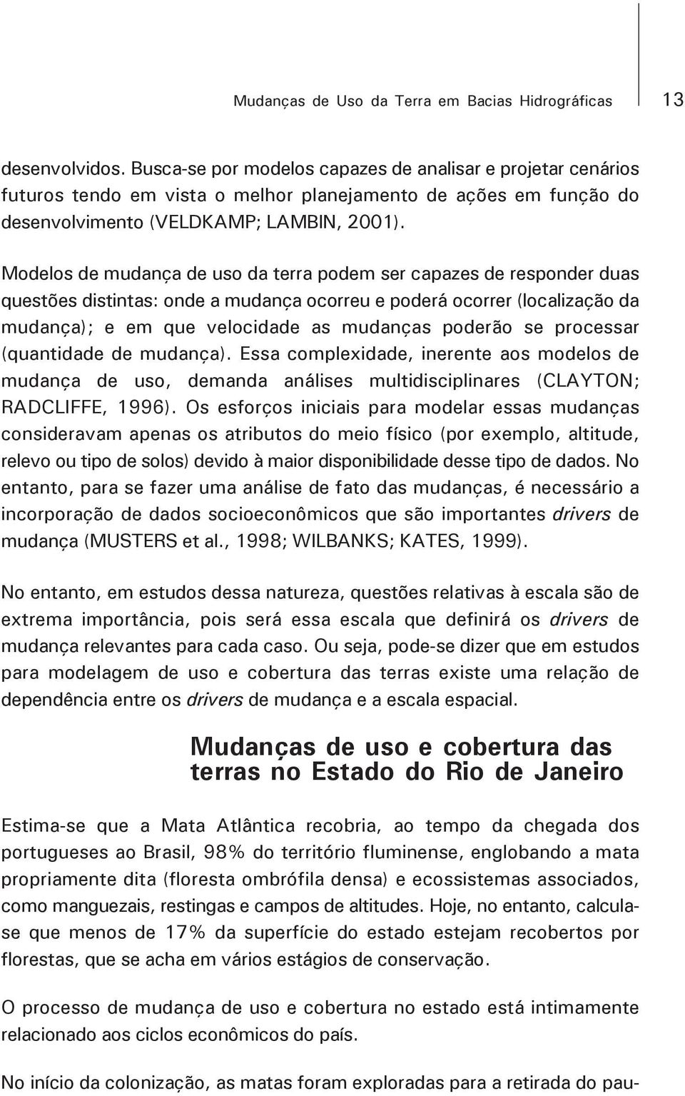 Modelos de mudança de uso da terra podem ser capazes de responder duas questões distintas: onde a mudança ocorreu e poderá ocorrer (localização da mudança); e em que velocidade as mudanças poderão se