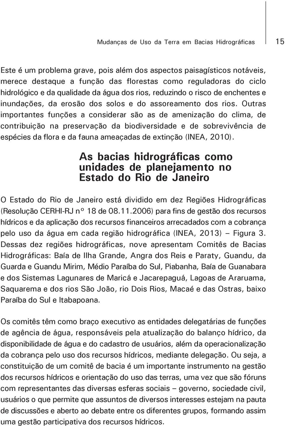 Outras importantes funções a considerar são as de amenização do clima, de contribuição na preservação da biodiversidade e de sobrevivência de espécies da flora e da fauna ameaçadas de extinção (INEA,