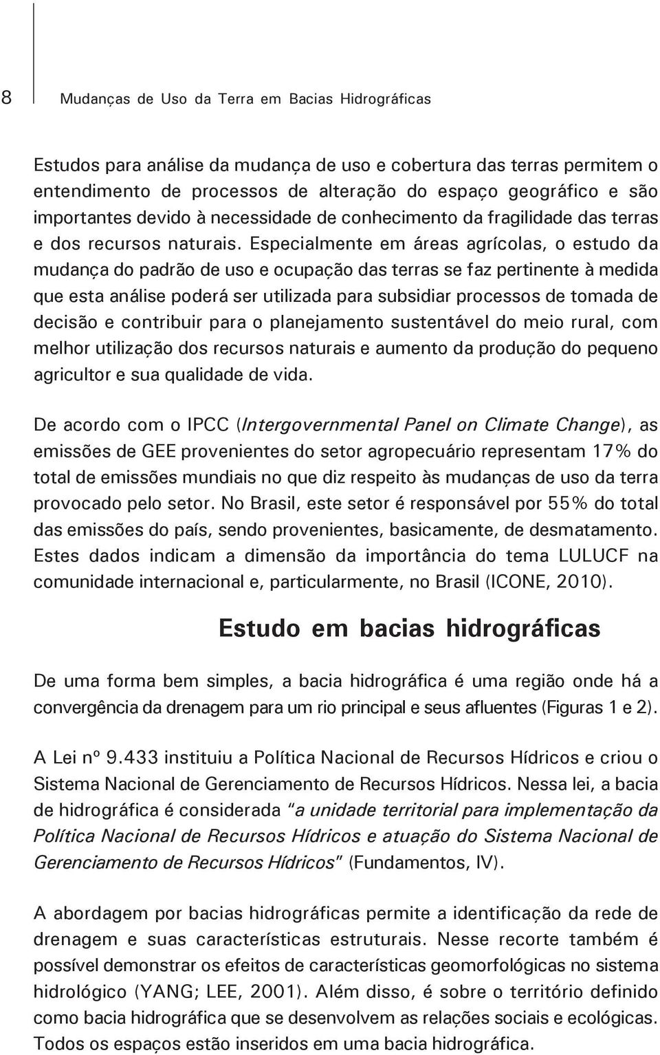 Especialmente em áreas agrícolas, o estudo da mudança do padrão de uso e ocupação das terras se faz pertinente à medida que esta análise poderá ser utilizada para subsidiar processos de tomada de