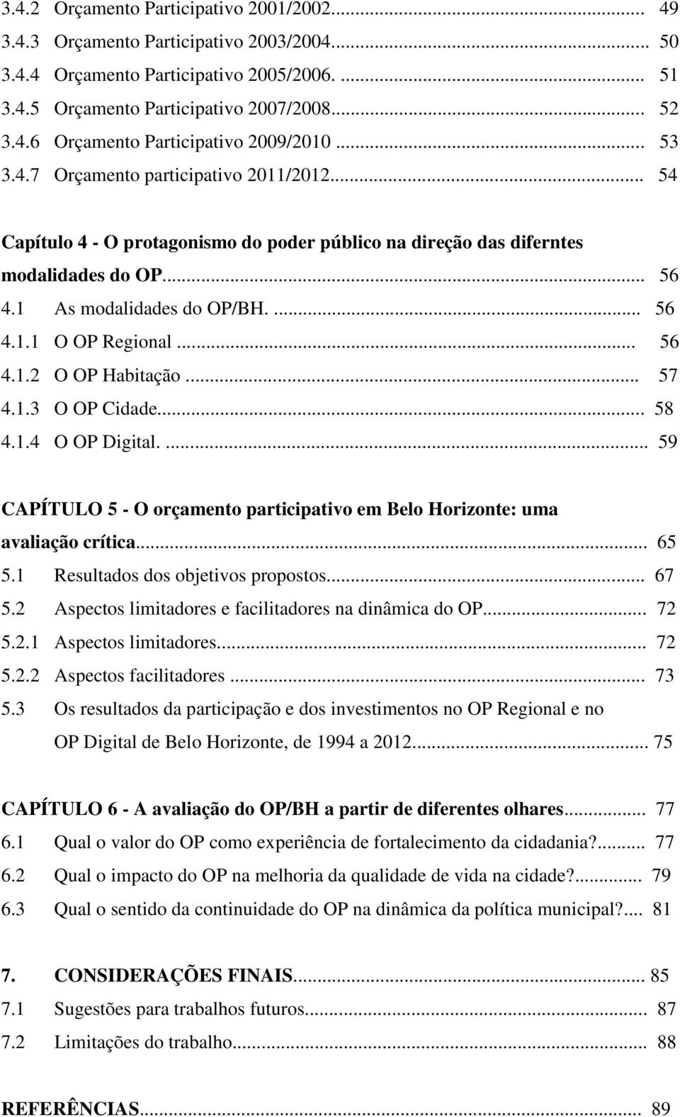 .. 56 4.1.2 O OP Habitação... 57 4.1.3 O OP Cidade... 58 4.1.4 O OP Digital.... 59 CAPÍTULO 5 - O orçamento participativo em Belo Horizonte: uma avaliação crítica... 65 5.