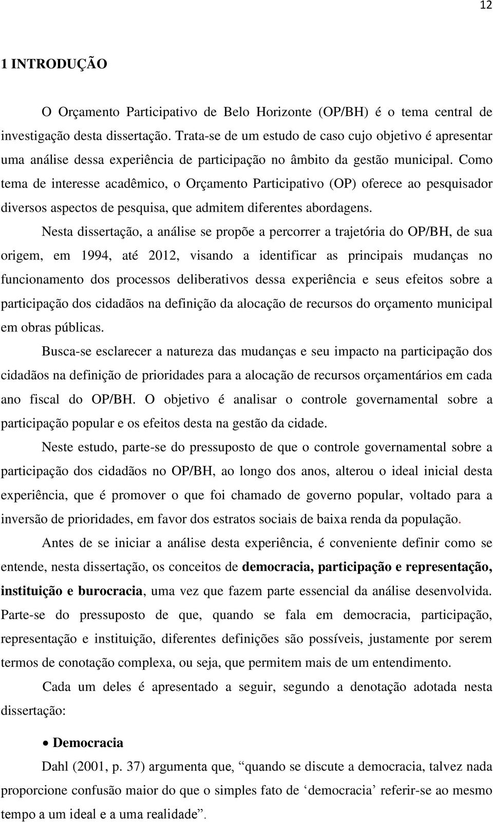 Como tema de interesse acadêmico, o Orçamento Participativo (OP) oferece ao pesquisador diversos aspectos de pesquisa, que admitem diferentes abordagens.