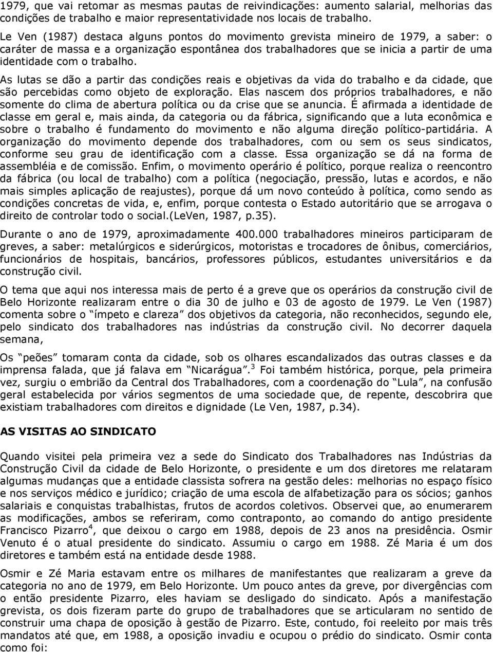 trabalho. As lutas se dão a partir das condições reais e objetivas da vida do trabalho e da cidade, que são percebidas como objeto de exploração.