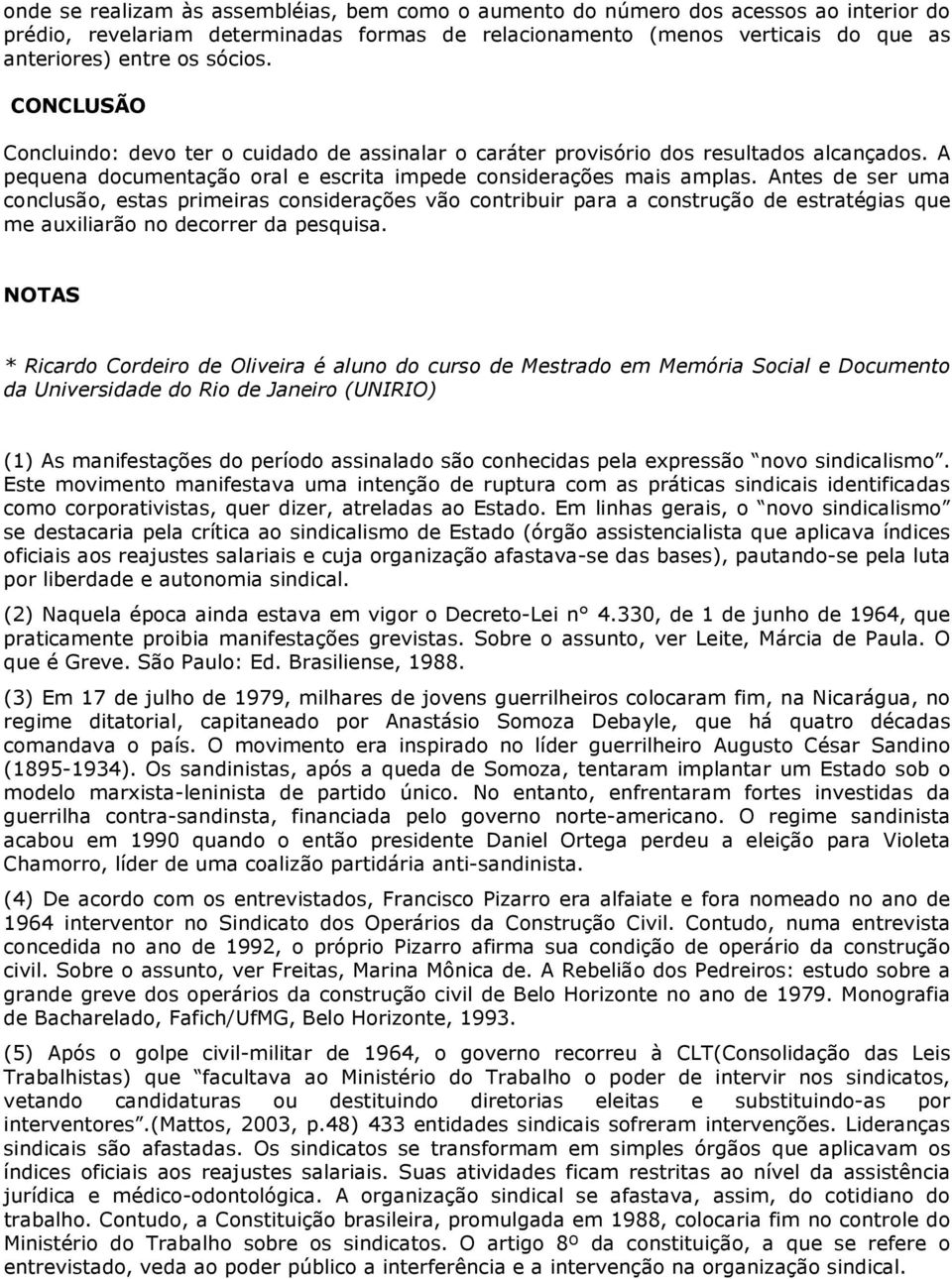 Antes de ser uma conclusão, estas primeiras considerações vão contribuir para a construção de estratégias que me auxiliarão no decorrer da pesquisa.