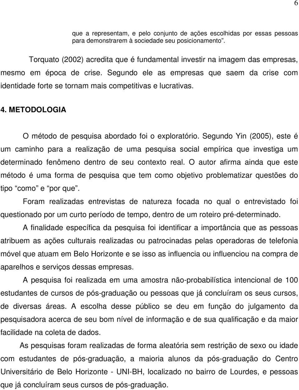 Segundo ele as empresas que saem da crise com identidade forte se tornam mais competitivas e lucrativas. 4. METODOLOGIA O método de pesquisa abordado foi o exploratório.