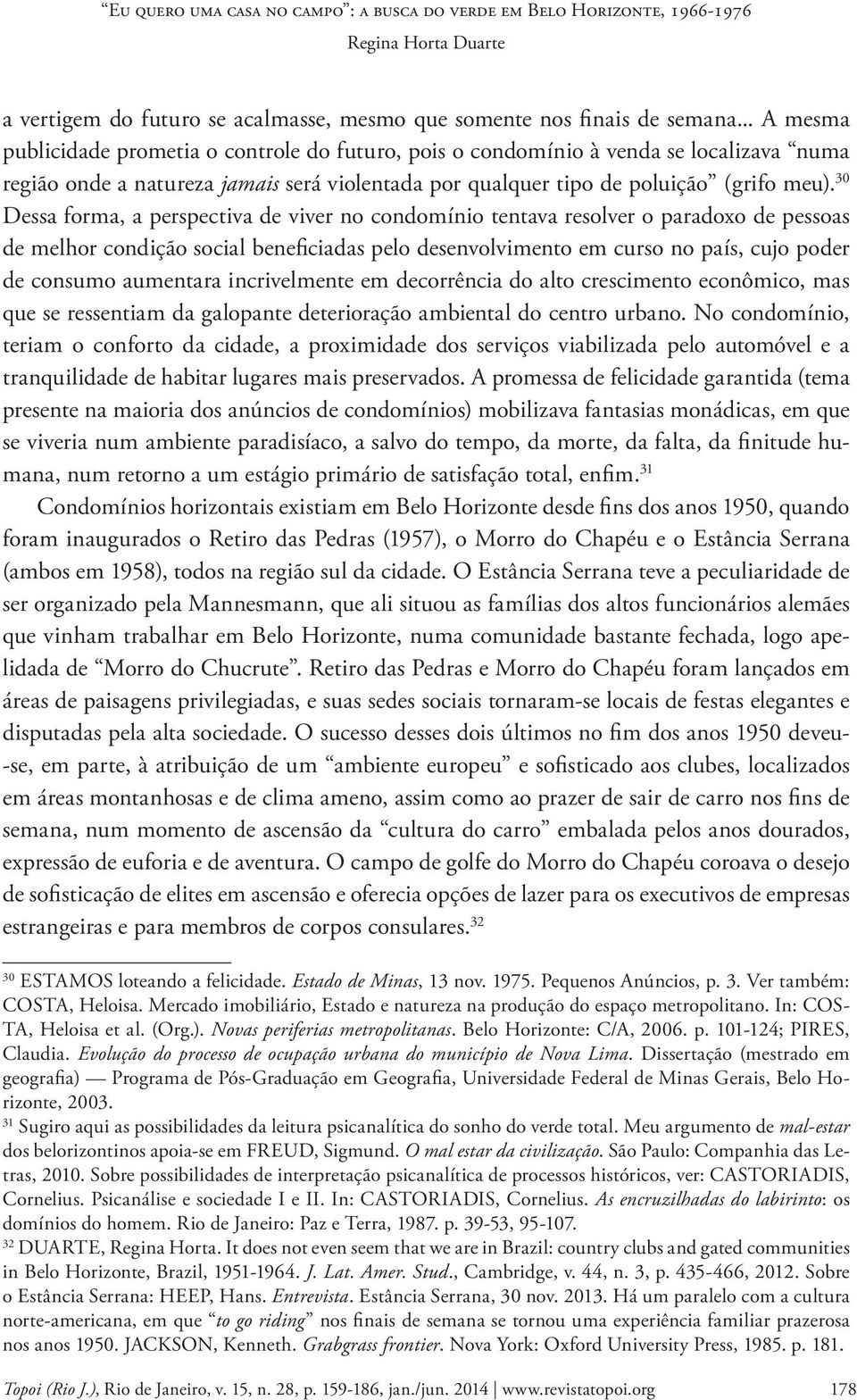 30 Dessa forma, a perspectiva de viver no condomínio tentava resolver o paradoxo de pessoas de melhor condição social beneficiadas pelo desenvolvimento em curso no país, cujo poder de consumo