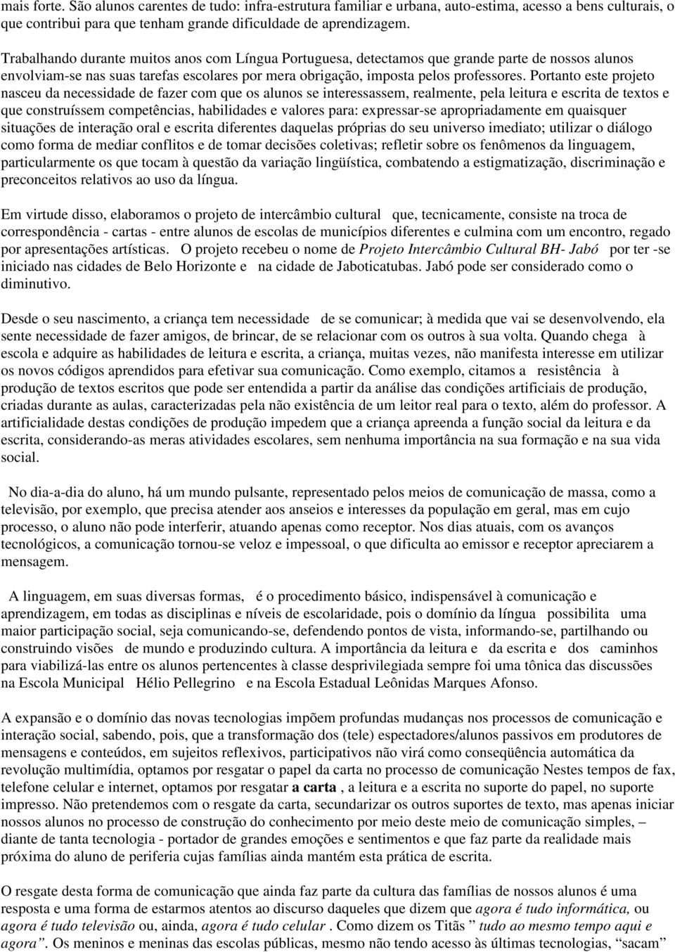 Portanto este projeto nasceu da necessidade de fazer com que os alunos se interessassem, realmente, pela leitura e escrita de textos e que construíssem competências, habilidades e valores para: