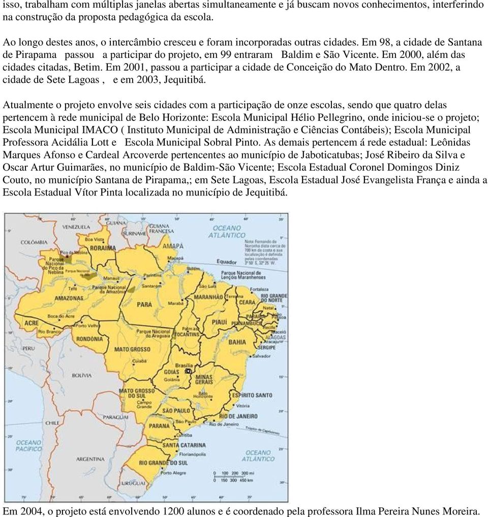 Em 2000, além das cidades citadas, Betim. Em 2001, passou a participar a cidade de Conceição do Mato Dentro. Em 2002, a cidade de Sete Lagoas, e em 2003, Jequitibá.