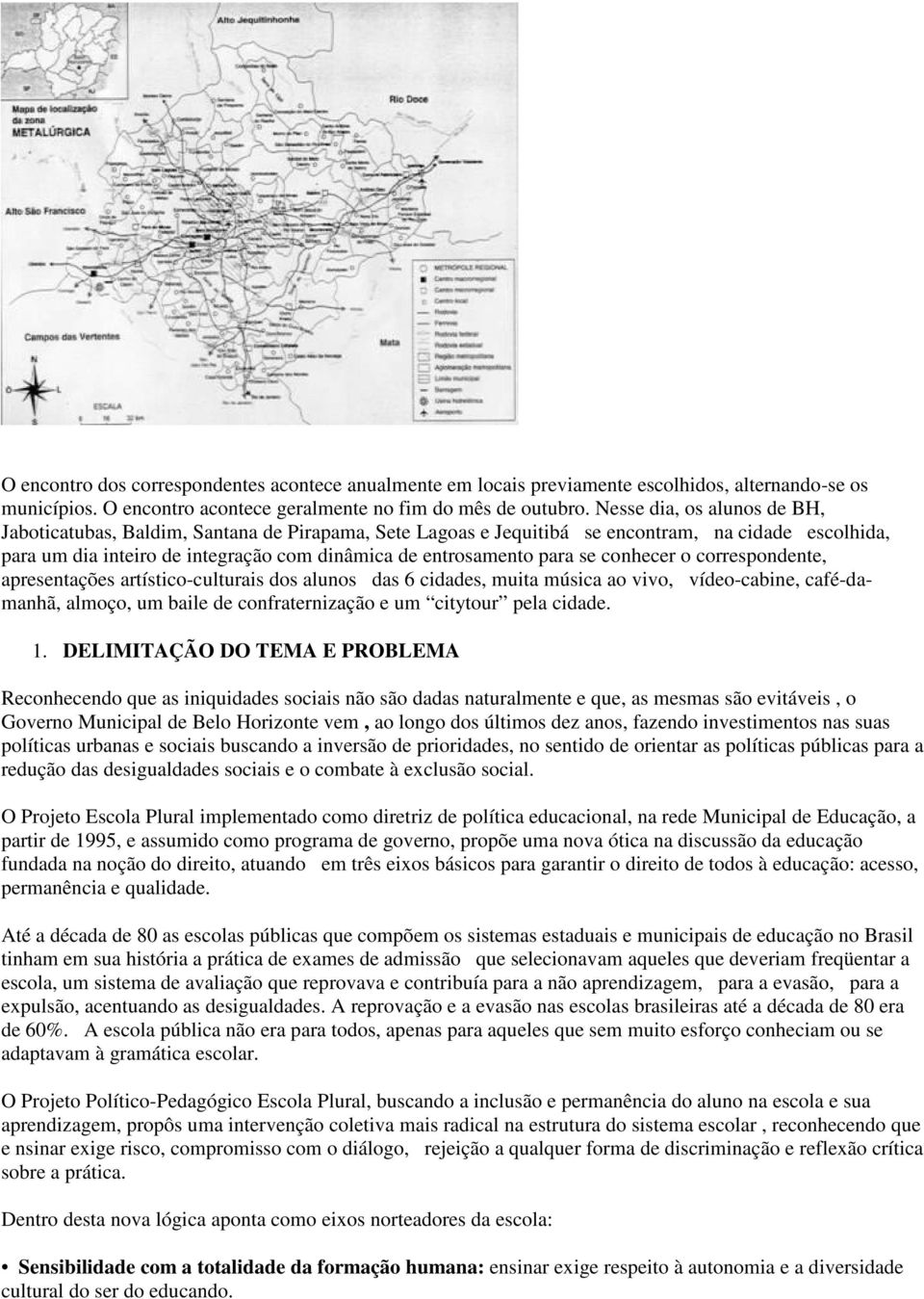 se conhecer o correspondente, apresentações artístico-culturais dos alunos das 6 cidades, muita música ao vivo, vídeo-cabine, café-damanhã, almoço, um baile de confraternização e um citytour pela