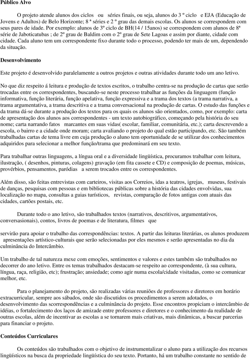 Por exemplo: alunos de 3º ciclo de BH(14 / 15anos) se correspondem com alunos de 8ª série de Jaboticatubas ; de 2º grau de Baldim com o 2º grau de Sete Lagoas e assim por diante, cidade com cidade.