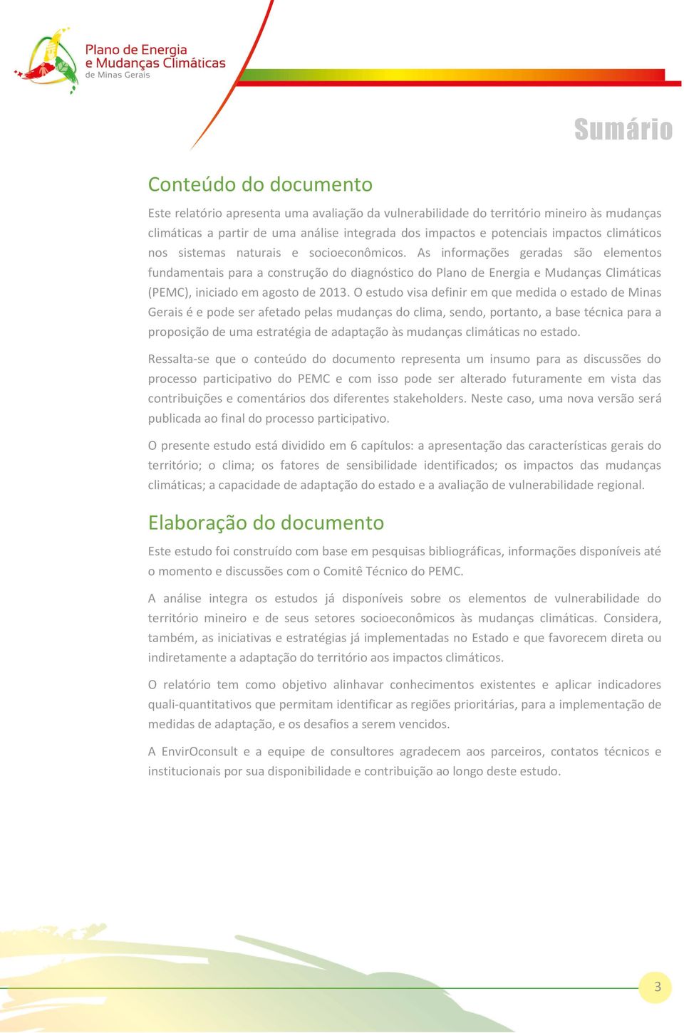 As informações geradas são elementos fundamentais para a construção do diagnóstico do Plano de Energia e Mudanças Climáticas (PEMC), iniciado em agosto de 2013.