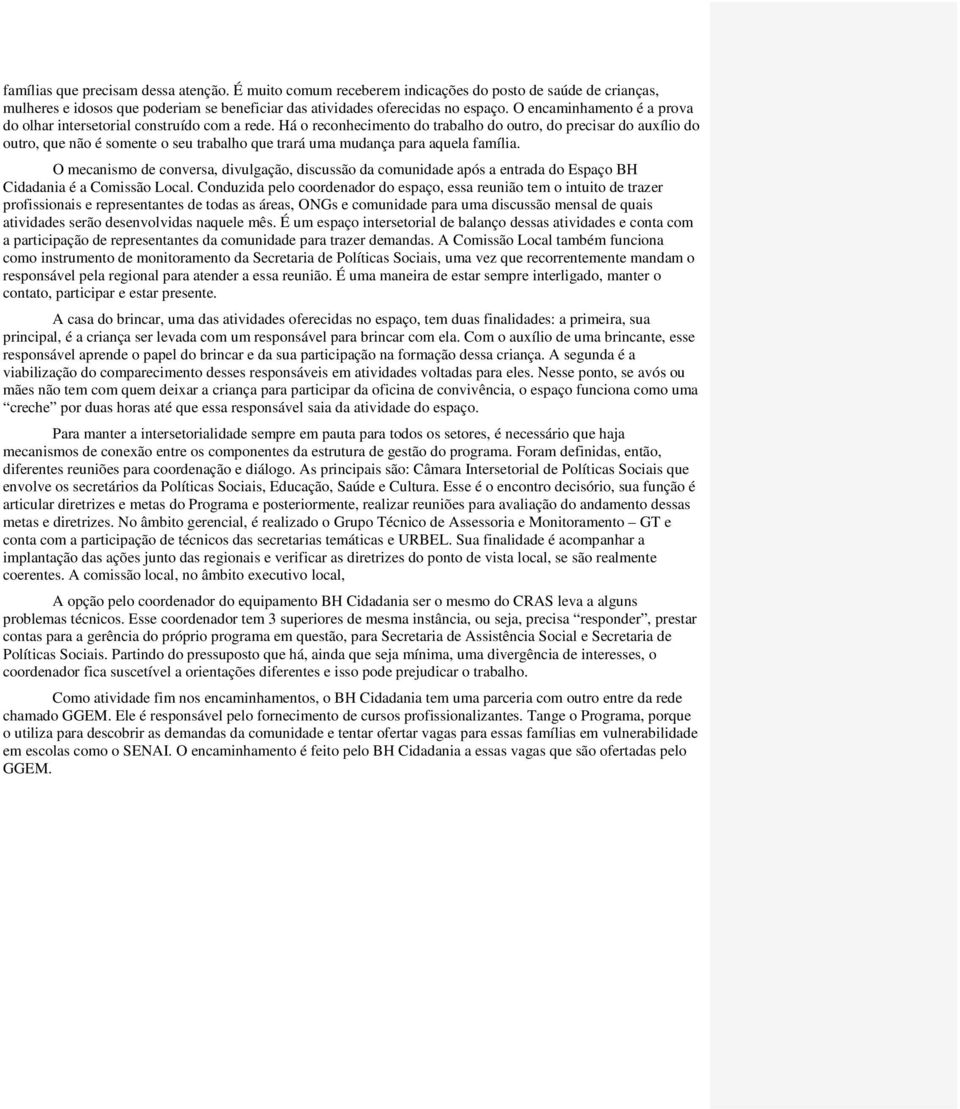 Há o reconhecimento do trabalho do outro, do precisar do auxílio do outro, que não é somente o seu trabalho que trará uma mudança para aquela família.