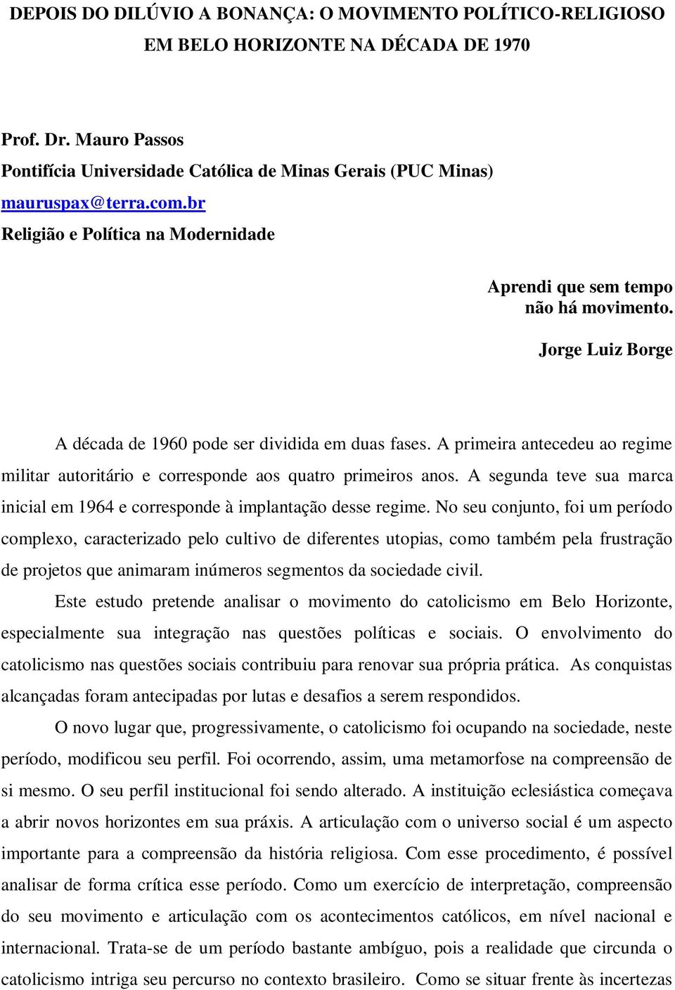 A primeira antecedeu ao regime militar autoritário e corresponde aos quatro primeiros anos. A segunda teve sua marca inicial em 1964 e corresponde à implantação desse regime.