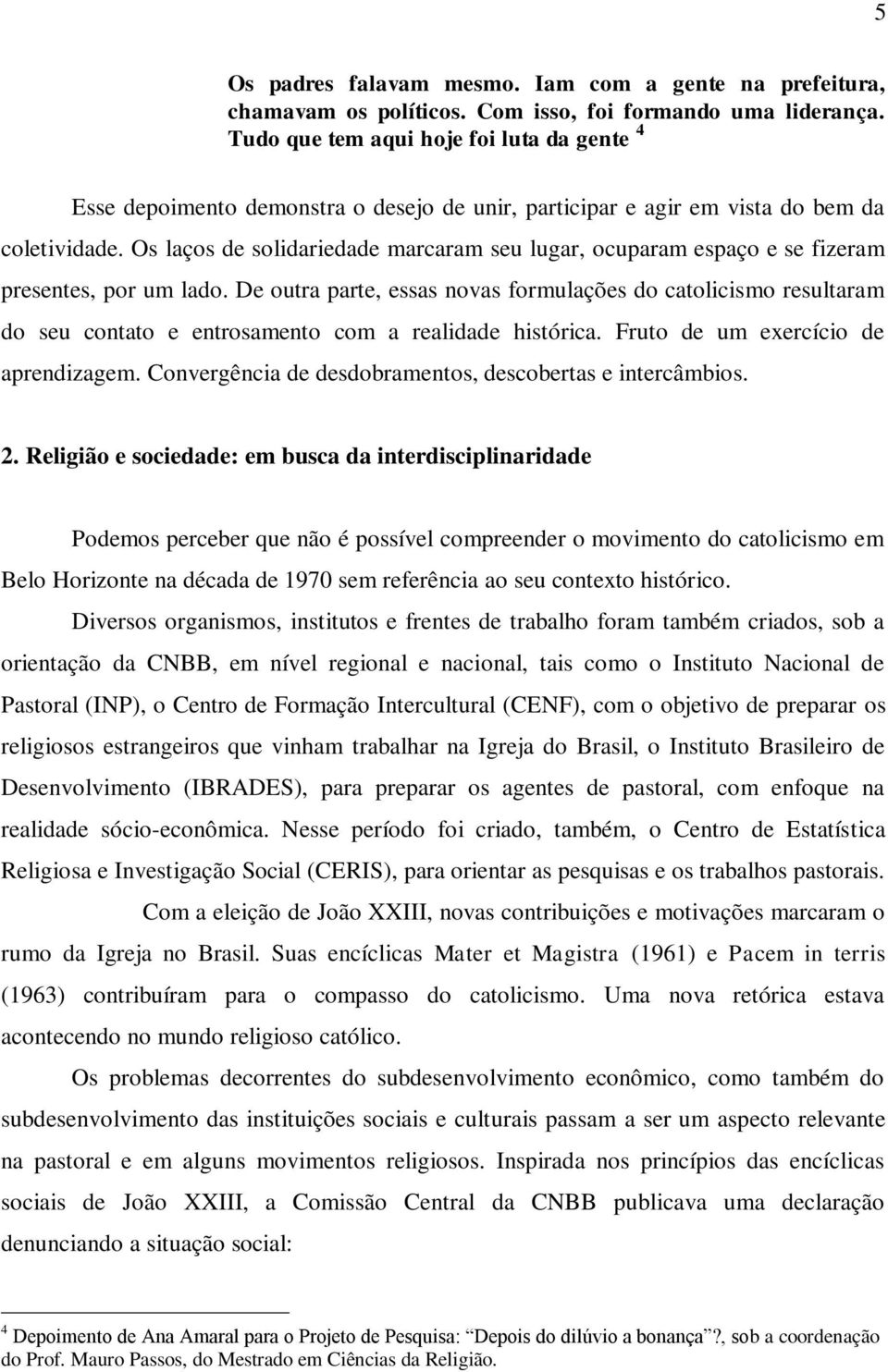 Os laços de solidariedade marcaram seu lugar, ocuparam espaço e se fizeram presentes, por um lado.