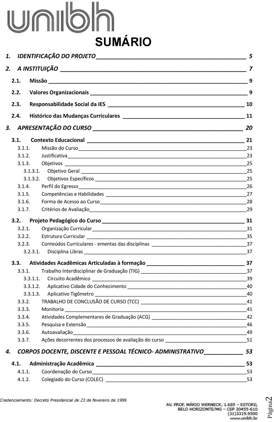 Perfil do Egresso 26 3.1.5. Competências e Habilidades 27 3.1.6. Forma de Acesso ao Curso 28 3.1.7. Critérios de Avaliação 29 3.2. Projeto Pedagógico do Curso 31 3.2.1. Organização Curricular 31 3.2.2. Estrutura Curricular 35 3.