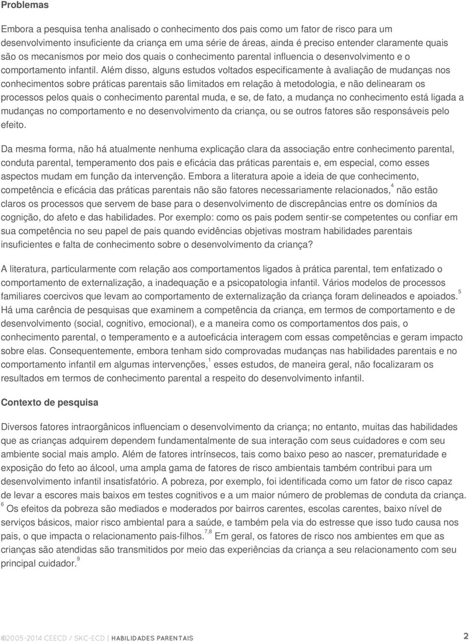 Além disso, alguns estudos voltados especificamente à avaliação de mudanças nos conhecimentos sobre práticas parentais são limitados em relação à metodologia, e não delinearam os processos pelos