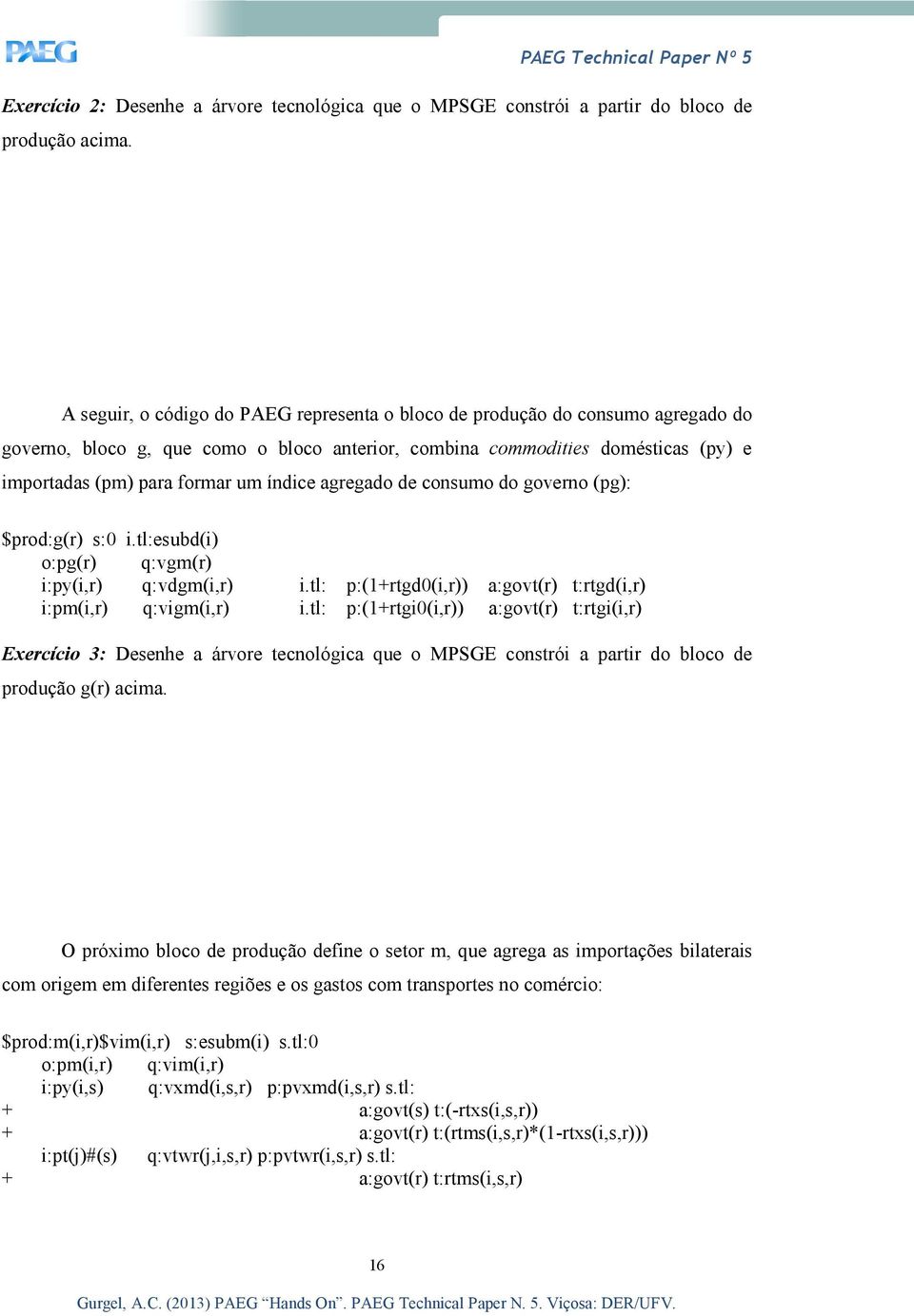 índice agregado de consumo do governo (pg): $prod:g(r) s:0 i.tl:esubd(i) o:pg(r) q:vgm(r) i:py(i,r) q:vdgm(i,r) i.tl: p:(1+rtgd0(i,r)) a:govt(r) t:rtgd(i,r) i:pm(i,r) q:vigm(i,r) i.