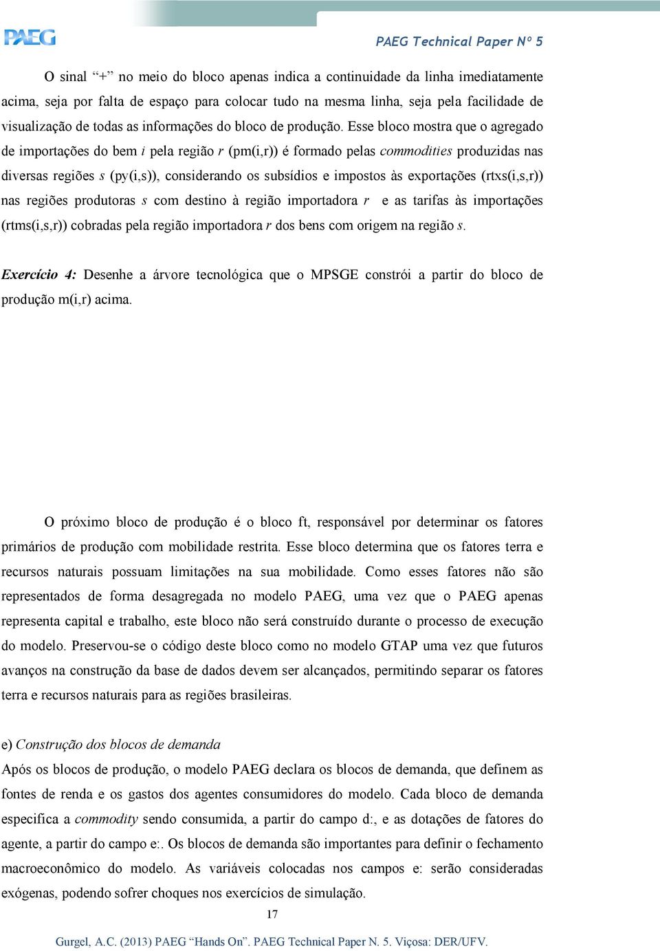 Esse bloco mostra que o agregado de importações do bem i pela região r (pm(i,r)) é formado pelas commodities produzidas nas diversas regiões s (py(i,s)), considerando os subsídios e impostos às