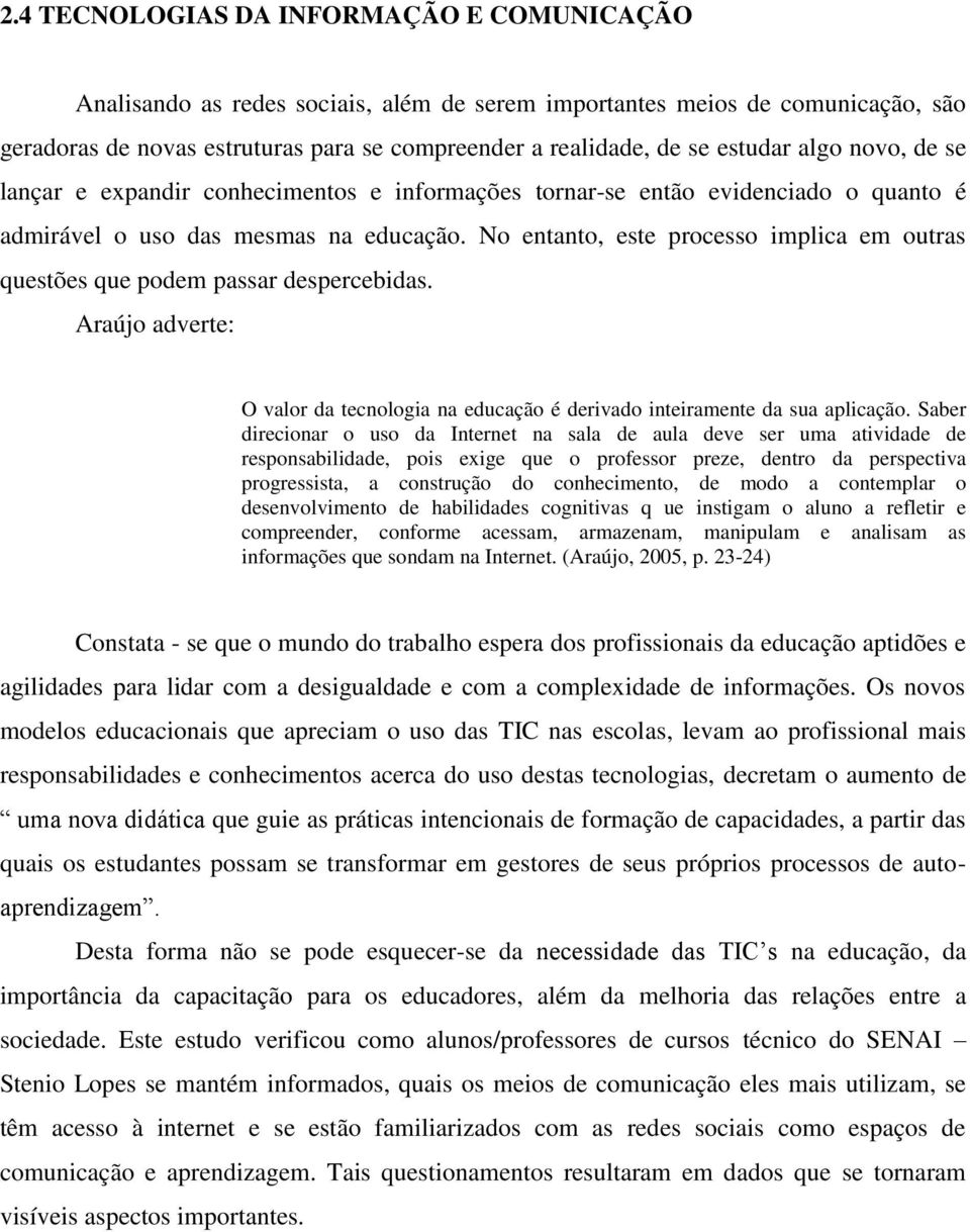 No entanto, este processo implica em outras questões que podem passar despercebidas. Araújo adverte: O valor da tecnologia na educação é derivado inteiramente da sua aplicação.