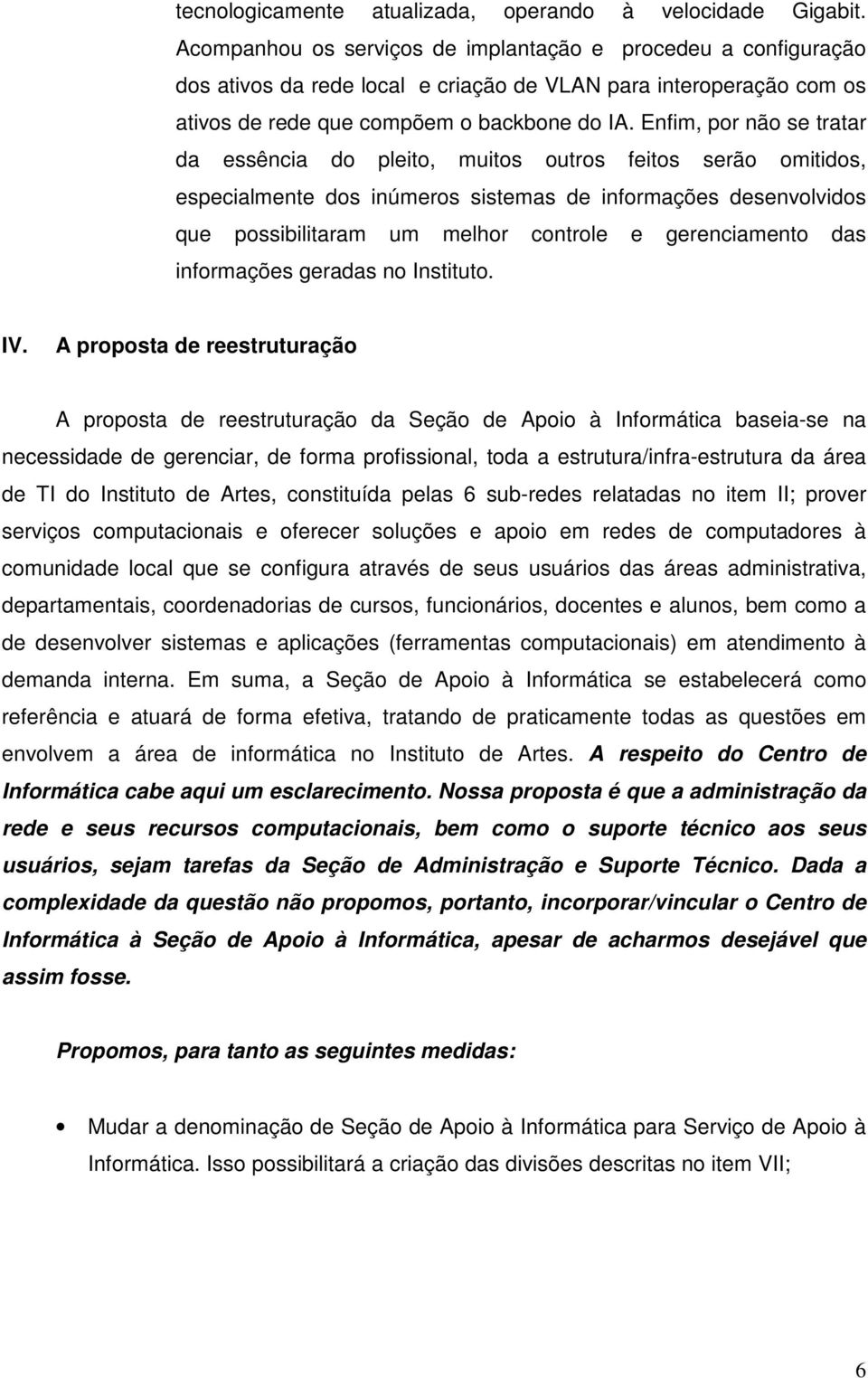 Enfim, por não se tratar da essência do pleito, muitos outros feitos serão omitidos, especialmente dos inúmeros sistemas de informações desenvolvidos que possibilitaram um melhor controle e