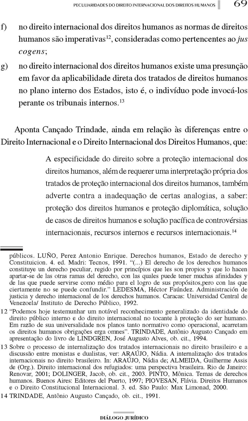 13 Aponta Cançado Trindade, ainda em relação às diferenças entre o Direito Internacional e o Direito Internacional dos Direitos Humanos, que: A especificidade do direito sobre a proteção