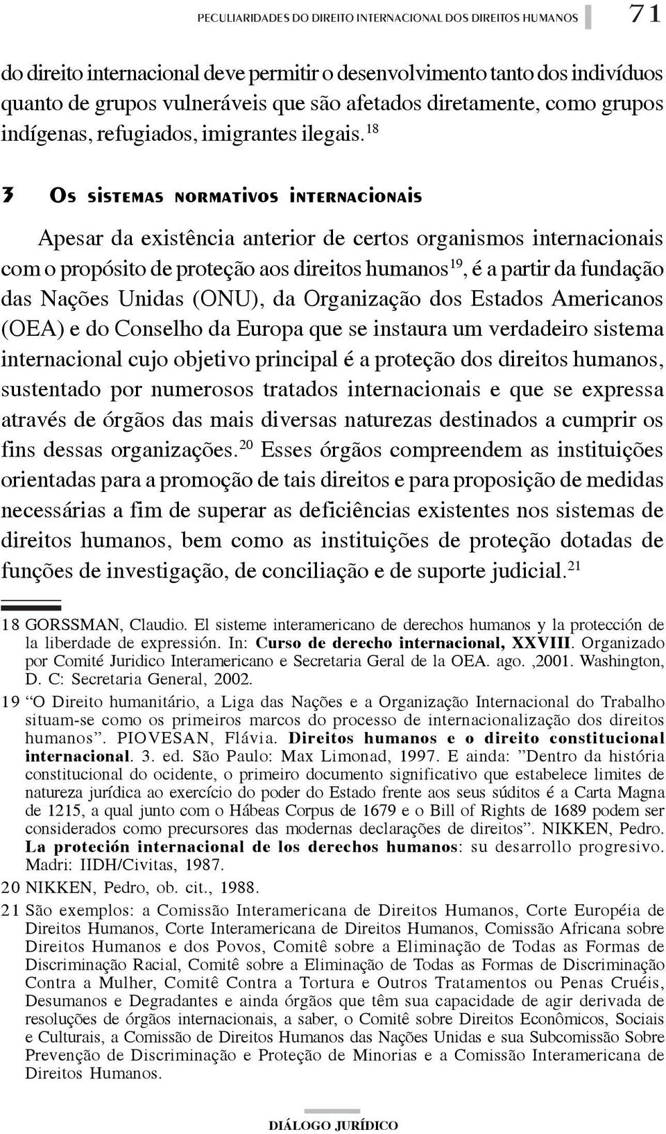 Americanos (OEA) e do Conselho da Europa que se instaura um verdadeiro sistema internacional cujo objetivo principal é a proteção dos direitos humanos, sustentado por numerosos tratados