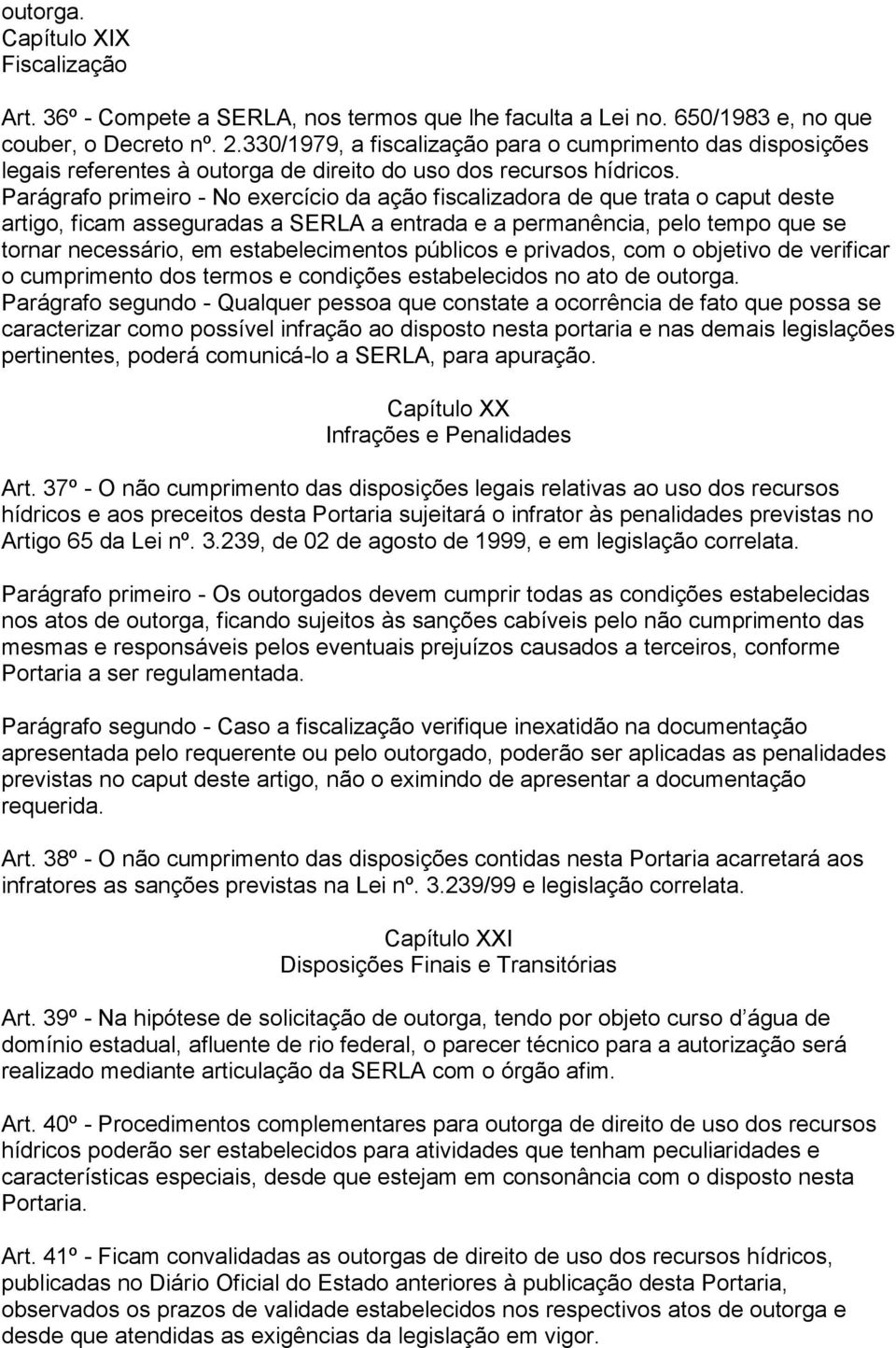 Parágrafo primeiro - No exercício da ação fiscalizadora de que trata o caput deste artigo, ficam asseguradas a SERLA a entrada e a permanência, pelo tempo que se tornar necessário, em