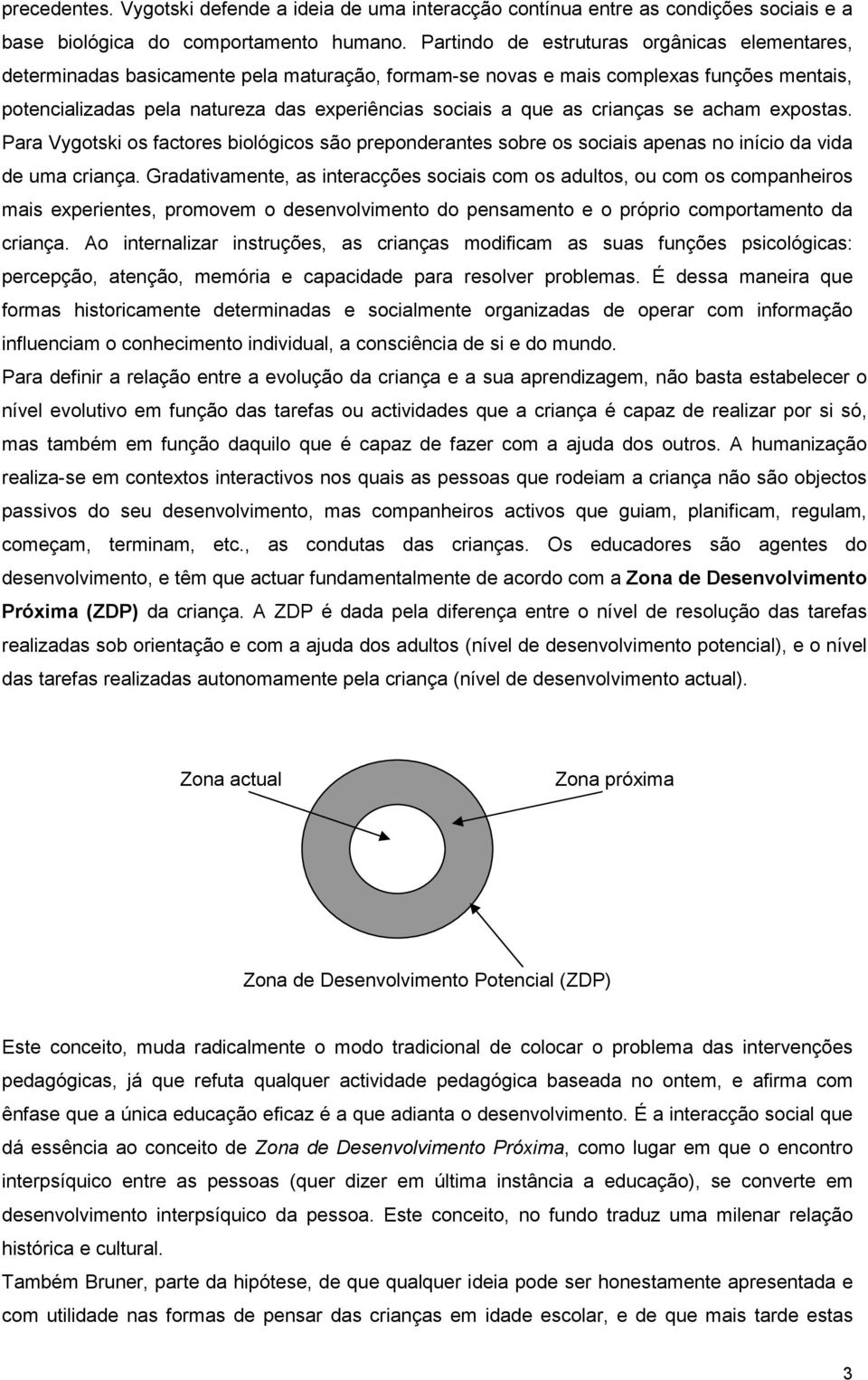 as crianças se acham expostas. Para Vygotski os factores biológicos são preponderantes sobre os sociais apenas no início da vida de uma criança.