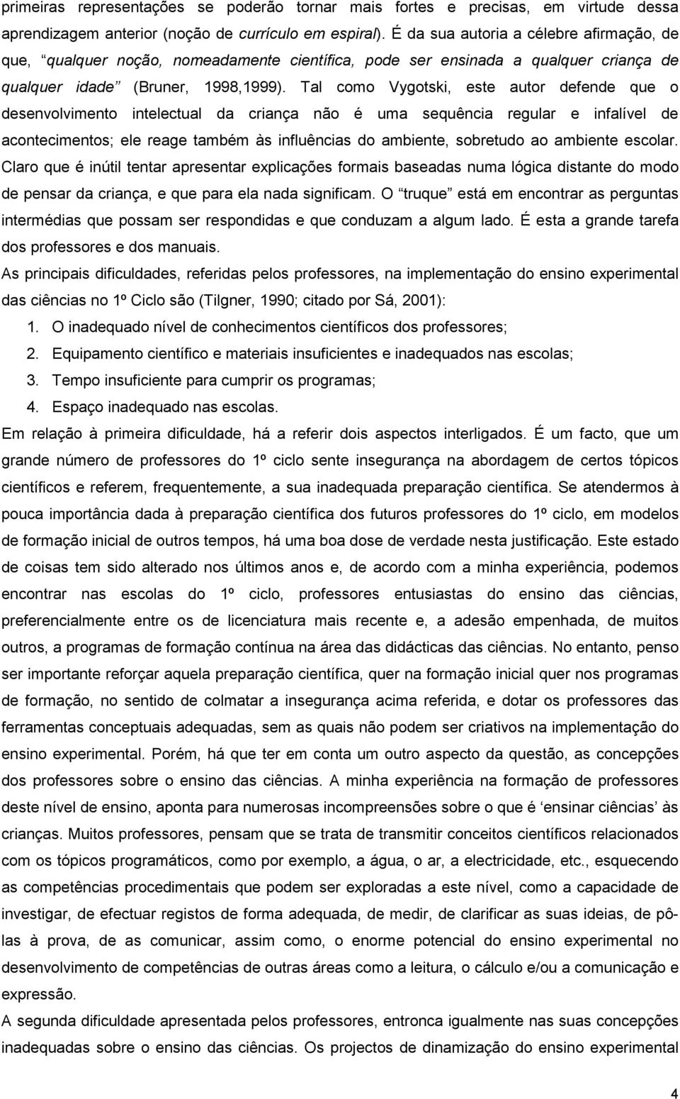 Tal como Vygotski, este autor defende que o desenvolvimento intelectual da criança não é uma sequência regular e infalível de acontecimentos; ele reage também às influências do ambiente, sobretudo ao