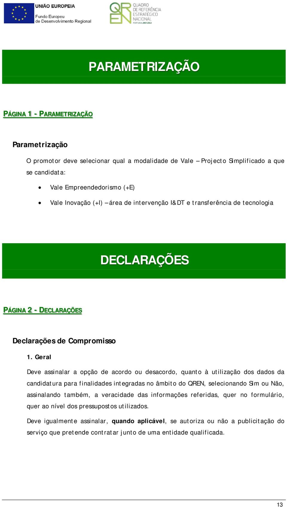 Geral Deve assinalar a opção de acordo ou desacordo, quanto à utilização dos dados da candidatura para finalidades integradas no âmbito do QREN, selecionando Sim ou Não, assinalando também,