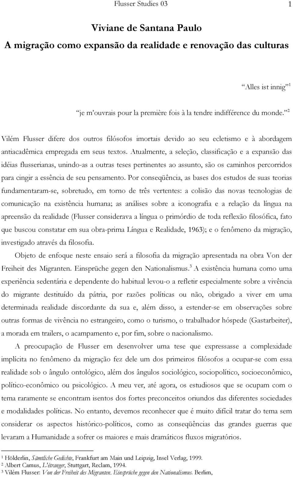 Atualmente, a seleção, classificação e a expansão das idéias flusserianas, unindo-as a outras teses pertinentes ao assunto, são os caminhos percorridos para cingir a essência de seu pensamento.