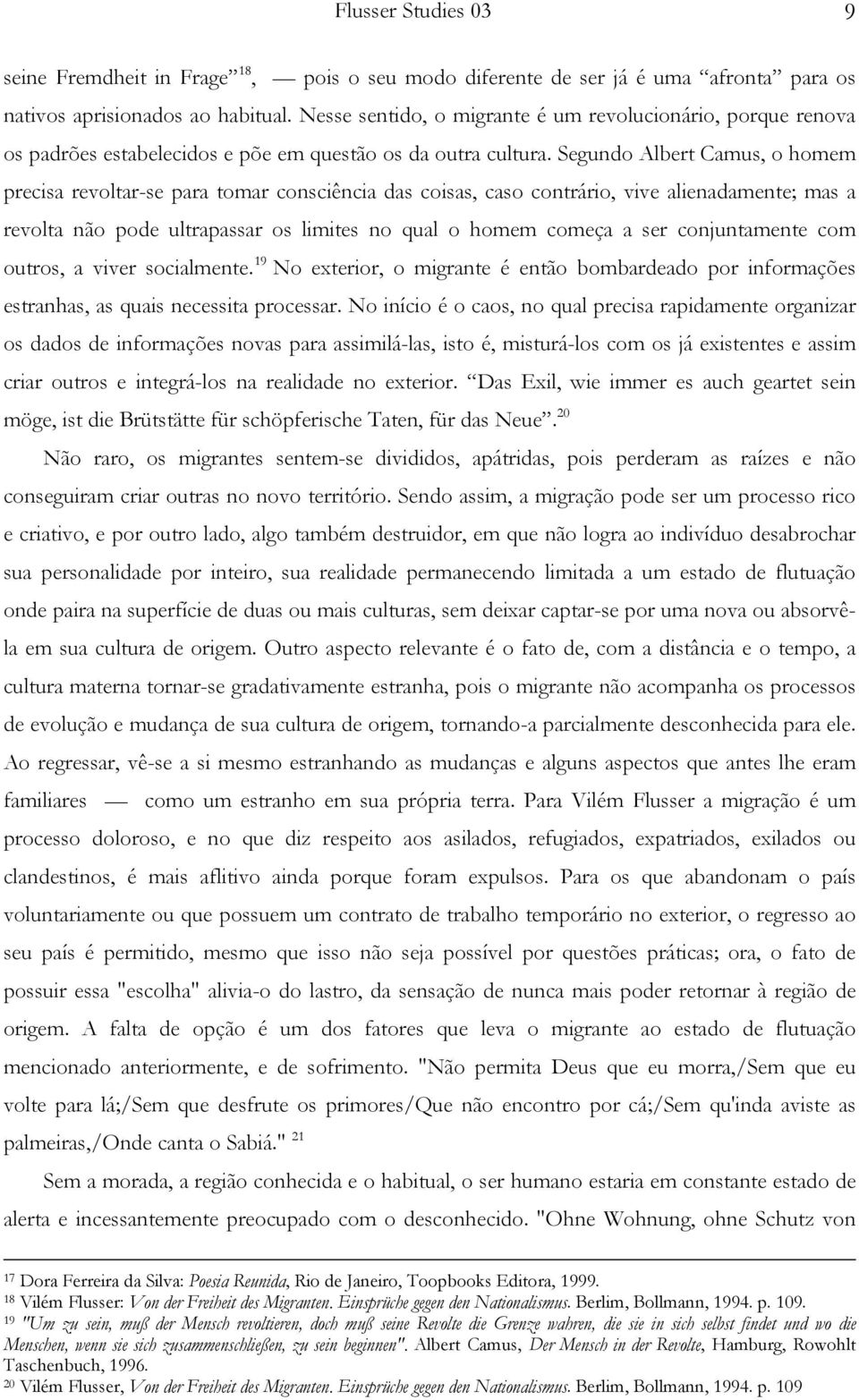 Segundo Albert Camus, o homem precisa revoltar-se para tomar consciência das coisas, caso contrário, vive alienadamente; mas a revolta não pode ultrapassar os limites no qual o homem começa a ser