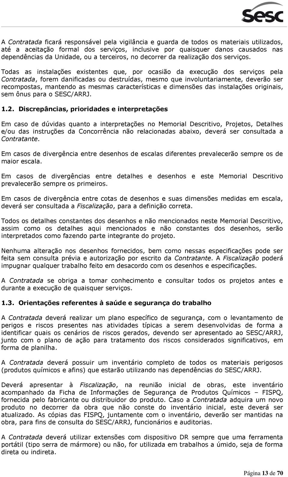 Todas as instalações existentes que, por ocasião da execução dos serviços pela Contratada, forem danificadas ou destruídas, mesmo que involuntariamente, deverão ser recompostas, mantendo as mesmas