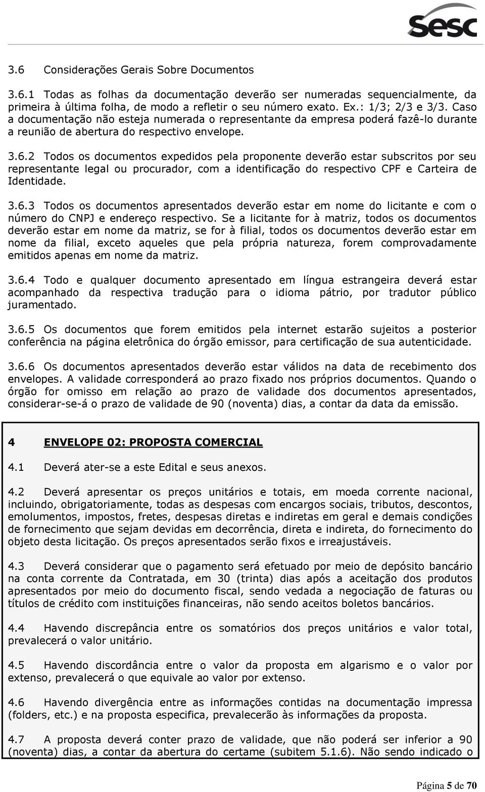 2 Todos os documentos expedidos pela proponente deverão estar subscritos por seu representante legal ou procurador, com a identificação do respectivo CPF e Carteira de Identidade. 3.6.