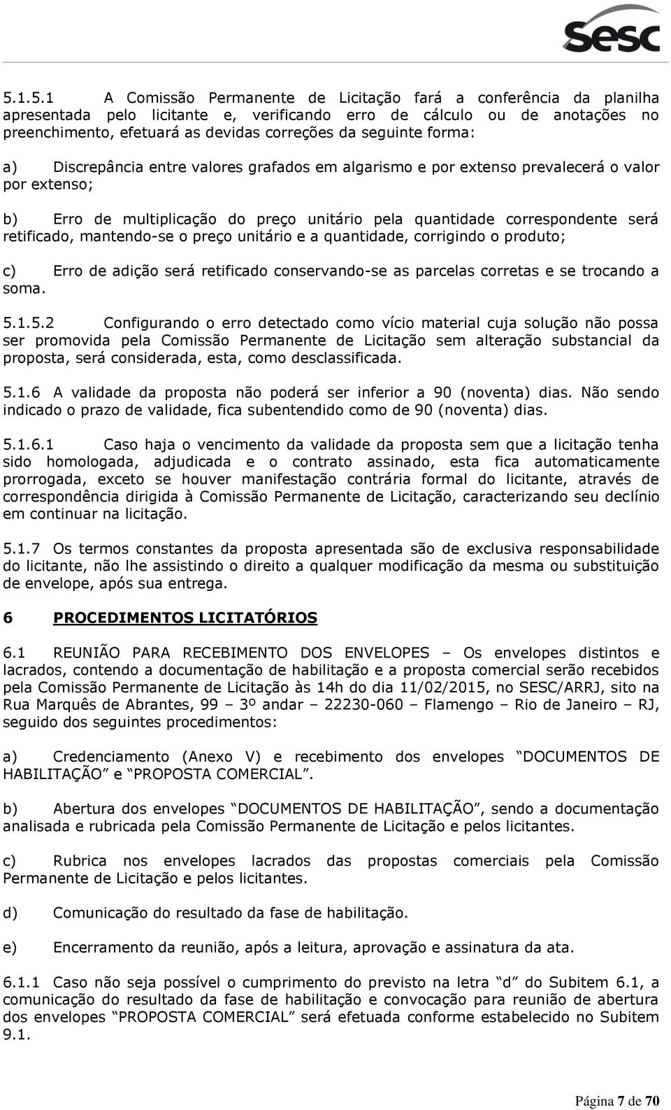 retificado, mantendo-se o preço unitário e a quantidade, corrigindo o produto; c) Erro de adição será retificado conservando-se as parcelas corretas e se trocando a soma. 5.