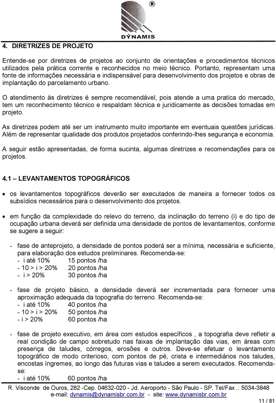 O atendimento às diretrizes é sempre recomendável, pois atende a uma pratica do mercado, tem um reconhecimento técnico e respaldam técnica e juridicamente as decisões tomadas em projeto.