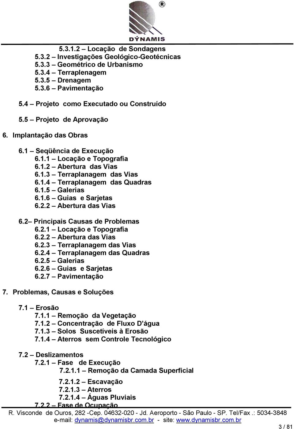 1.6 Guias e Sarjetas 6.2.2 Abertura das Vias 6.2 Principais Causas de Problemas 6.2.1 Locação e Topografia 6.2.2 Abertura das Vias 6.2.3 Terraplanagem das Vias 6.2.4 Terraplanagem das Quadras 6.2.5 Galerias 6.