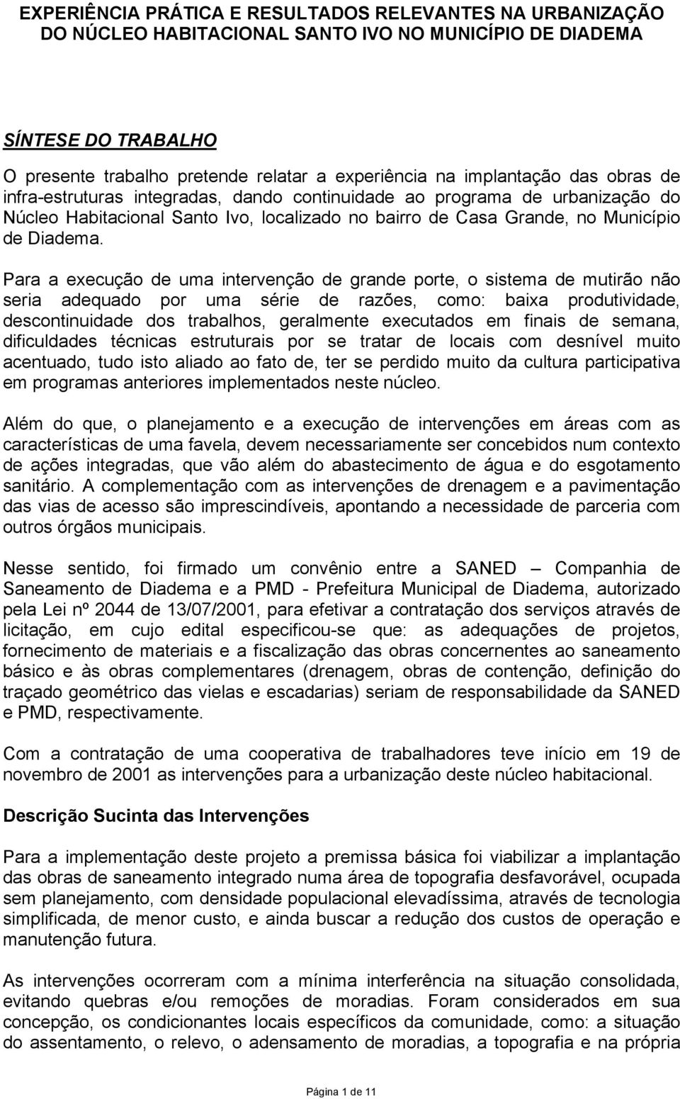 Para a execução de uma intervenção de grande porte, o sistema de mutirão não seria adequado por uma série de razões, como: baixa produtividade, descontinuidade dos trabalhos, geralmente executados em